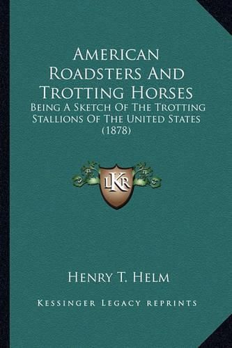 Cover image for American Roadsters and Trotting Horses: Being a Sketch of the Trotting Stallions of the United States (1878)