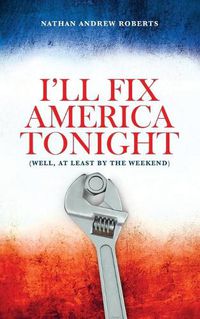 Cover image for I'll Fix America Tonight: (well, at least by the weekend)