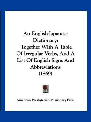 Cover image for An English-Japanese Dictionary: Together with a Table of Irregular Verbs, and a List of English Signs and Abbreviations (1869)