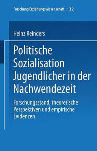 Politische Sozialisation Jugendlicher in Der Nachwendezeit: Forschungsstand, Theoretische Perspektiven Und Empirische Evidenzen