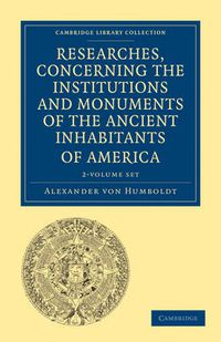 Cover image for Researches, Concerning the Institutions and Monuments of the Ancient Inhabitants of America with Descriptions and Views of Some of the Most Striking Scenes in the Cordilleras! 2 Volume Paperback Set