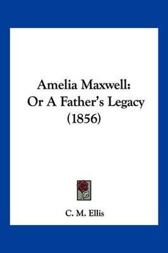 Cover image for Amelia Maxwell: Or a Father's Legacy (1856)