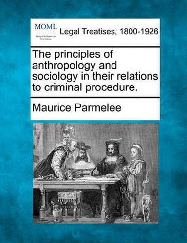 Cover image for The Principles of Anthropology and Sociology in Their Relations to Criminal Procedure.