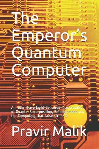 Cover image for The Emperor's Quantum Computer: An Alternative Light-Centered Interpretation of Quanta, Superposition, Entanglement and the Computing That Arises from It
