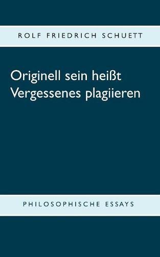 Originell sein heisst Vergessenes plagiieren: Philosophische Essays