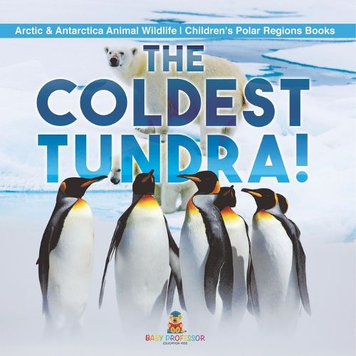 Cover image for The Coldest Tundra! Arctic & Antarctica Animal Wildlife Children's Polar Regions Books