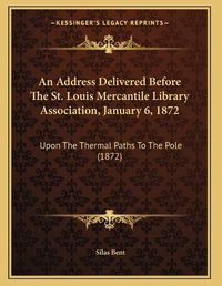 Cover image for An Address Delivered Before the St. Louis Mercantile Library Association, January 6, 1872: Upon the Thermal Paths to the Pole (1872)