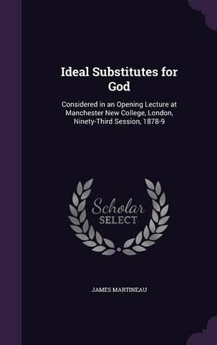 Cover image for Ideal Substitutes for God: Considered in an Opening Lecture at Manchester New College, London, Ninety-Third Session, 1878-9