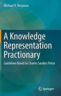 Cover image for A Knowledge Representation Practionary: Guidelines Based on Charles Sanders Peirce