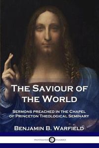 Cover image for The Saviour of the World: Sermons preached in the Chapel of Princeton Theological Seminary