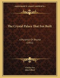 Cover image for The Crystal Palace That Fox Built: A Pyramid of Rhyme (1851)