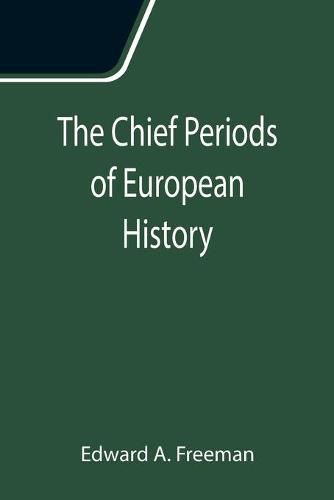 Cover image for The Chief Periods of European History; Six lectures read in the University of Oxford in Trinity term, 1885