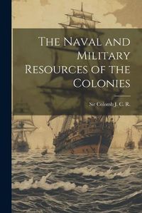 Cover image for The Naval and Military Resources of the Colonies