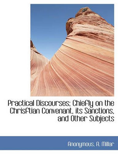 Cover image for Practical Discourses; Chiefly on the Chrisftian Convenant, Its Sanctions, and Other Subjects