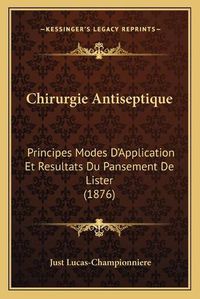 Cover image for Chirurgie Antiseptique: Principes Modes D'Application Et Resultats Du Pansement de Lister (1876)