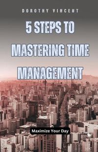 Cover image for 5 Steps to Mastering Time Management