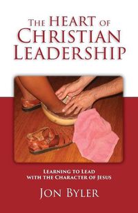 Cover image for The Heart of Christian Leadership: Learning to Lead with the Character of Jesus