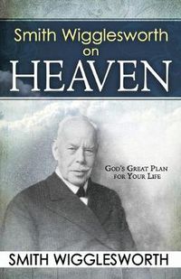 Cover image for Smith Wigglesworth on Heaven: God's Great Plan for Your Life