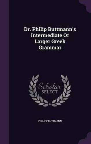Cover image for Dr. Philip Buttmann's Intermediate or Larger Greek Grammar