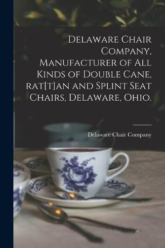 Cover image for Delaware Chair Company, Manufacturer of All Kinds of Double Cane, Rat[t]an and Splint Seat Chairs, Delaware, Ohio.