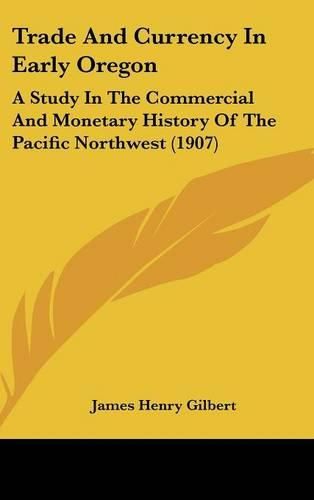 Cover image for Trade and Currency in Early Oregon: A Study in the Commercial and Monetary History of the Pacific Northwest (1907)
