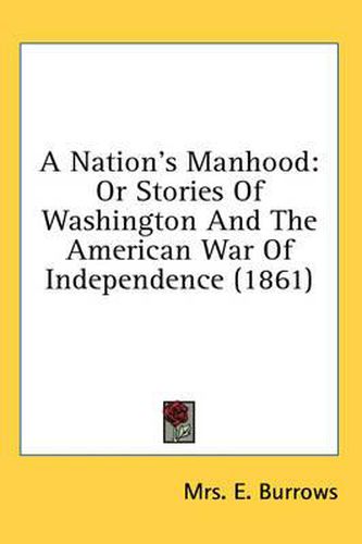 Cover image for A Nation's Manhood: Or Stories of Washington and the American War of Independence (1861)