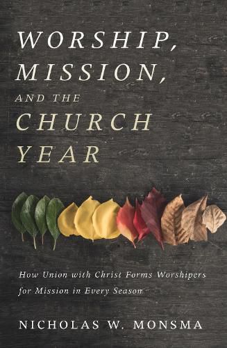 Cover image for Worship, Mission, and the Church Year: How Union with Christ Forms Worshipers for Mission in Every Season