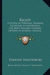 Cover image for Right: A System of Personal Training Exceeding in Importance the Most Valuable Courses Offered in School, College, or University Based on the Newest Acquisition to Human Knowledge, the Discovery of the Mind