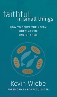 Cover image for Faithful in Small Things: How to Serve the Needy When You're One of Them