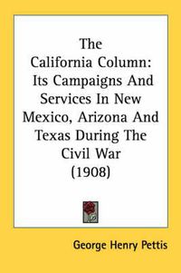 Cover image for The California Column: Its Campaigns and Services in New Mexico, Arizona and Texas During the Civil War (1908)