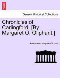 Cover image for Chronicles of Carlingford. [By Margaret O. Oliphant.] a New Edition