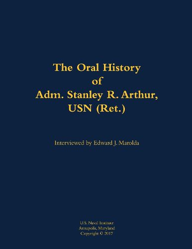 Cover image for The Oral History of Adm. Stanley R. Arthur, USN (Ret.)