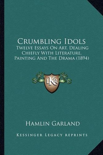 Crumbling Idols Crumbling Idols: Twelve Essays on Art, Dealing Chiefly with Literature, Painttwelve Essays on Art, Dealing Chiefly with Literature, Painting and the Drama (1894) Ing and the Drama (1894)