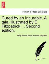 Cover image for Cured by an Incurable. a Tale, Illustrated by E. Fitzpatrick ... Second Edition.