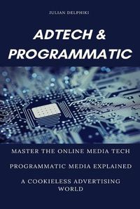 Cover image for Ad Tech & Programmatic: Master the online media tech and programmatic media explained: Online marketing platforms explained to understand the evolution of the online advertising ecosystem
