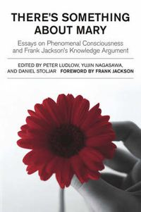 Cover image for There's Something About Mary: Essays on Phenomenal Consciousness and Frank Jackson's Knowledge Argument