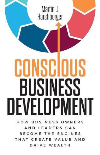 Cover image for Conscious Business Development: How Business Owners and Leaders Can Become the Engines That Create Value and Drive Wealth