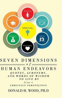 Cover image for Seven Dimensions of Human Endeavors: Quotes, Acronyms, and Words of Wisdom to Live by from a Christian Perspective