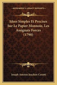 Cover image for Idees Simples Et Precises Sur Le Papier Monnoie, Les Assignats Forces (1790)