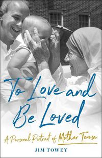 Cover image for To Love and Be Loved: A Personal Portrait of Mother Teresa