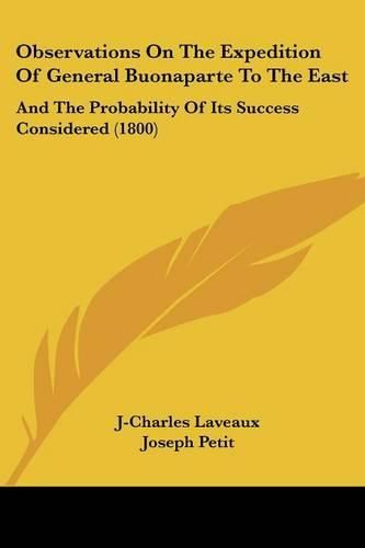Cover image for Observations on the Expedition of General Buonaparte to the East: And the Probability of Its Success Considered (1800)