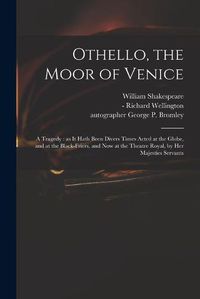 Cover image for Othello, the Moor of Venice: a Tragedy: as It Hath Been Divers Times Acted at the Globe, and at the Black-Friers, and Now at the Theatre Royal, by Her Majesties Servants