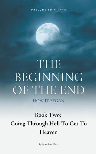 Cover image for The Beginning Of The End, Book 2: Going Through Hell To Get To Heaven