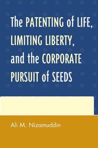 Cover image for The Patenting of Life, Limiting Liberty, and the Corporate Pursuit of Seeds