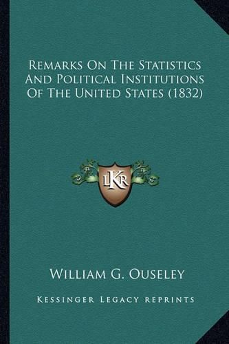 Cover image for Remarks on the Statistics and Political Institutions of the Remarks on the Statistics and Political Institutions of the United States (1832) United States (1832)