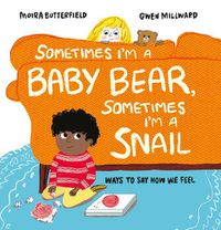 Cover image for Sometimes I'm a Baby Bear, Sometimes I'm a Snail: Ways to Say How We Feel