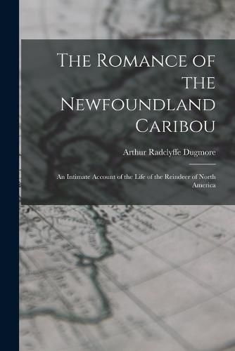 Cover image for The Romance of the Newfoundland Caribou; an Intimate Account of the Life of the Reindeer of North America