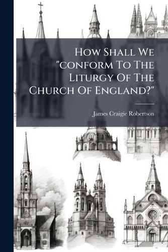 Cover image for How Shall We "conform To The Liturgy Of The Church Of England?"