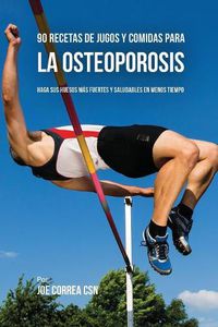 Cover image for 90 Recetas de Jugos Y Comidas Para La Osteoporosis: Haga Sus Huesos Mas Fuertes Y Saludables En Menos Tiempo