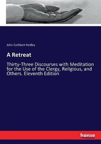 Cover image for A Retreat: Thirty-Three Discourses with Meditation for the Use of the Clergy, Religious, and Others. Eleventh Edition